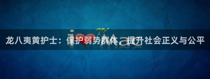 OB视讯账号注册：龙八夷黄护士：保护弱势群体，提升社会正义与公平