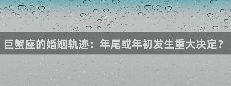 OB视讯app网页入口：巨蟹座的婚姻轨迹：年尾或年初发生重大决定？