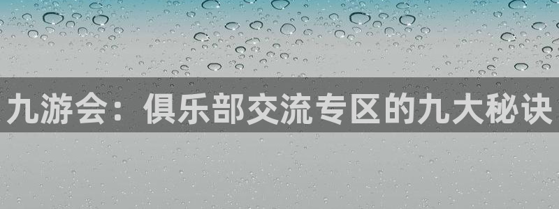 OB视讯下载入口：九游会：俱乐部交流专区的九大秘诀