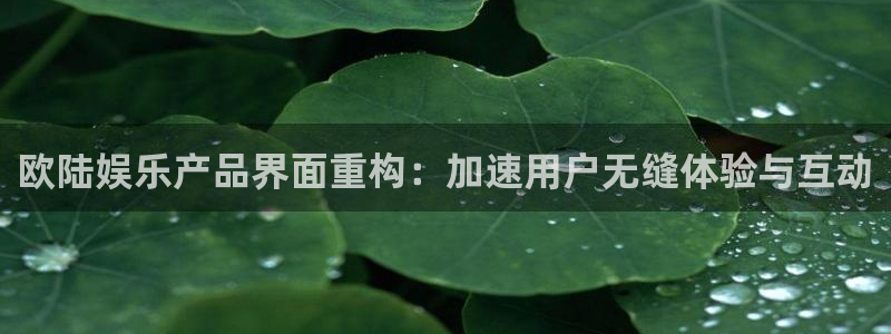 OB视讯手机客户端下载安装：欧陆娱乐产品界面重构：加速用户无缝体验与互动