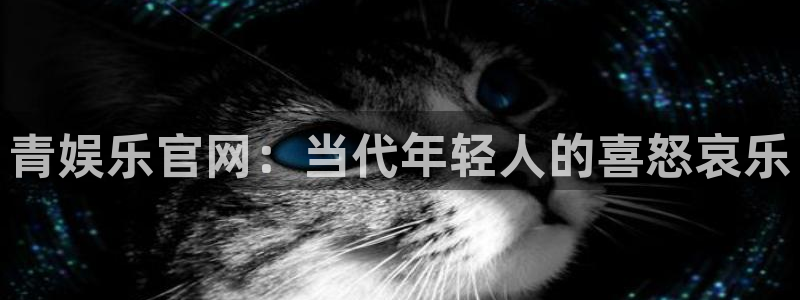 壹号大舞台网站：青娱乐官网：当代年轻人的喜怒哀乐
