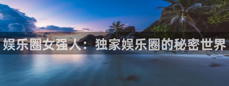 OB视讯链接：娱乐圈女强人：独家娱乐圈的秘密世界