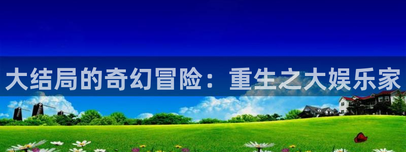 OB视讯,apk：大结局的奇幻冒险：重生之大娱乐家